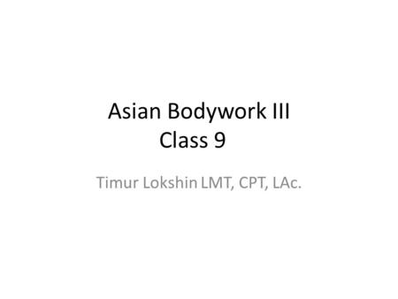 Asian Bodywork III Class 9 Timur Lokshin LMT, CPT, LAc.