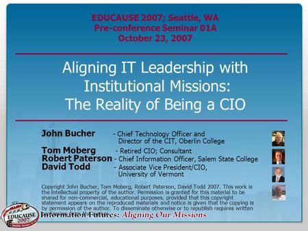 EDUCAUSE 2007; Seattle, WA Pre-conference Seminar 01A October 23, 2007 Aligning IT Leadership with Institutional Missions: The Reality of Being a CIO John.