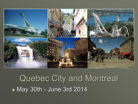 Quebec City and Montreal  May 30th - June 3rd 2014.