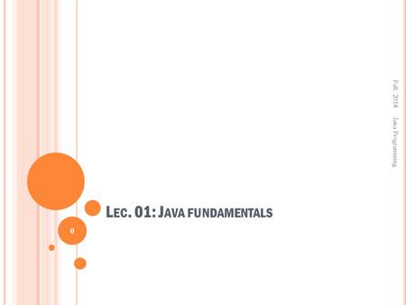 L EC. 01: J AVA FUNDAMENTALS Fall. 2014 0 Java Programming.