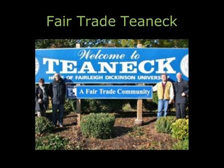 Fair Trade Teaneck. What is Fair Trade? Builds just and long-term partnerships between local consumers and producers of Fair Trade products in developing.