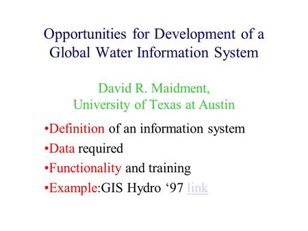 Opportunities for Development of a Global Water Information System David R. Maidment, University of Texas at Austin Definition of an information system.