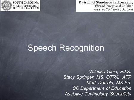 Speech Recognition Valeska Gioia, Ed.S. Stacy Springer, MS, OTR/L, ATP Mark Daniels, MS Ed. SC Department of Education Assistive Technology Specialists.