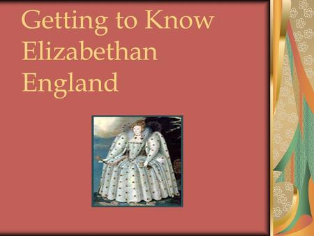 Getting to Know Elizabethan England. Elizabeth I and the Elizabethan Period: Elizabeth I was 25 years old when she became Queen of England in 1558. Her.