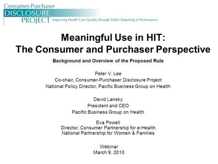 Meaningful Use in HIT: The Consumer and Purchaser Perspective Background and Overview of the Proposed Rule Peter V. Lee Co-chair, Consumer-Purchaser Disclosure.