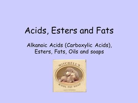 Acids, Esters and Fats Alkanoic Acids (Carboxylic Acids),