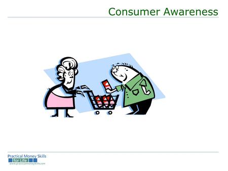 Consumer Awareness. deciding to buy deciding to spend your money Do I really need this item? Is it worth the time I spend making the money to pay for.