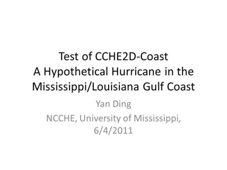 Test of CCHE2D-Coast A Hypothetical Hurricane in the Mississippi/Louisiana Gulf Coast Yan Ding NCCHE, University of Mississippi, 6/4/2011.