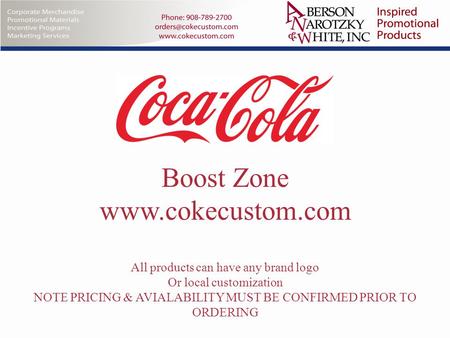 Boost Zone www.cokecustom.com All products can have any brand logo Or local customization NOTE PRICING & AVIALABILITY MUST BE CONFIRMED PRIOR TO ORDERING.