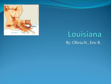 Louisiana By: Olivia H., Eric R..