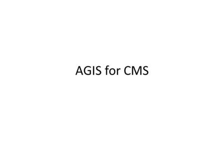 AGIS for CMS. Proposal (1) To evaluate AGIS as a long term strategy for CMS for describing CMS topology (sites and services both SEs and CEs, but not.