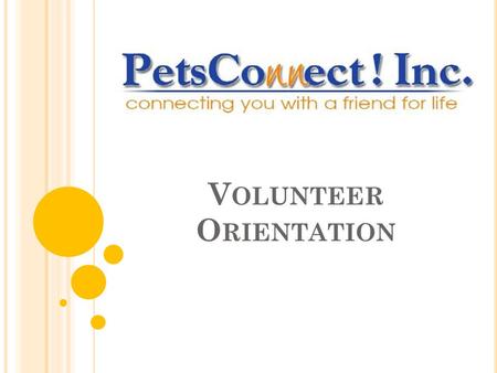 V OLUNTEER O RIENTATION. P ART O NE What is PetsConnect?