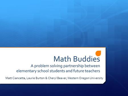 Math Buddies A problem solving partnership between elementary school students and future teachers Matt Ciancetta, Laurie Burton & Cheryl Beaver, Western.