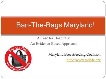 A Case for Hospitals: An Evidence-Based Approach Maryland Breastfeeding Coalition  Ban-The-Bags Maryland!