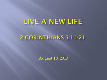 August 10, 2013. 2 Cor 5:14-21 14 For Christ's love compels us, because we are convinced that one died for all, and therefore all died. 15 And he.