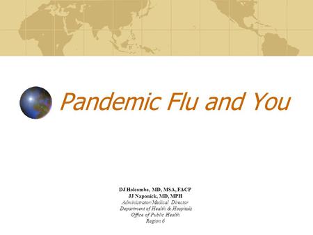 Pandemic Flu and You DJ Holcombe, MD, MSA, FACP JJ Naponick, MD, MPH