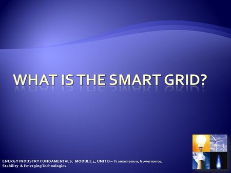 ENERGY INDUSTRY FUNDAMENTALS: MODULE 4, UNIT B— Transmission, Governance, Stability & Emerging Technologies.