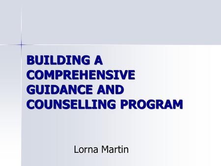 BUILDING A COMPREHENSIVE GUIDANCE AND COUNSELLING PROGRAM Lorna Martin.