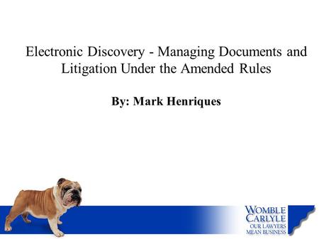 Electronic Discovery - Managing Documents and Litigation Under the Amended Rules By: Mark Henriques.