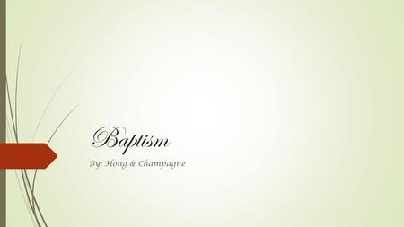 Baptism By: Hong & Champagne. Definition A Christian religious rite consisting of immersion in or sprinkling with water as a sign that the subject is.