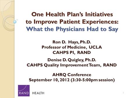 One Health Plan’s Initiatives to Improve Patient Experiences: What the Physicians Had to Say Ron D. Hays, Ph.D. Professor of Medicine, UCLA CAHPS PI, RAND.