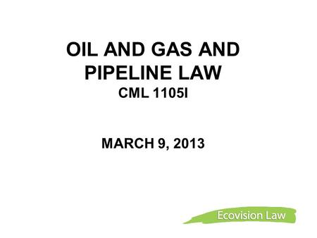 OIL AND GAS AND PIPELINE LAW CML 1105I MARCH 9, 2013.