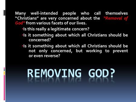 Many well-intended people who call themselves “Christians” are very concerned about the “Removal of God” from various facets of our lives. Is this really.