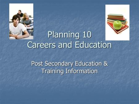 Planning 10 Careers and Education Post Secondary Education & Training Information.