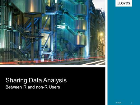 © Lloyd’s 1 © Lloyd’s 1 Sharing Data Analysis Between R and non-R Users.