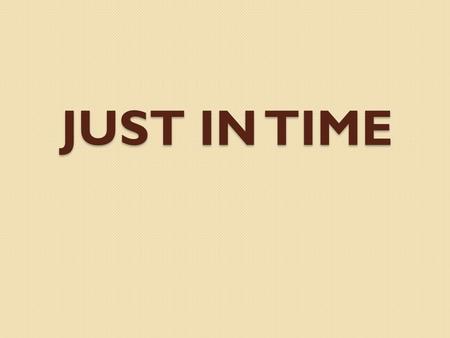 JUST IN TIME. Just in Time Getting the right quantity of goods at the right place at the right time.