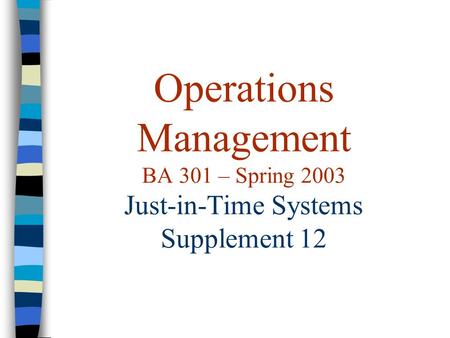 Operations Management BA 301 – Spring 2003 Just-in-Time Systems Supplement 12.