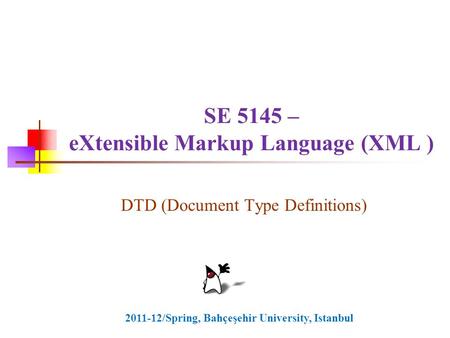 SE 5145 – eXtensible Markup Language (XML ) DTD (Document Type Definitions) 2011-12/Spring, Bahçeşehir University, Istanbul.