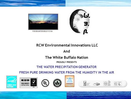 RCW Environmental Innovations LLC And The White Buffalo Nation PROUDLY PRESENTS THE WATER PRECIPITATION GENERATOR FRESH PURE DRINKING WATER FROM THE HUMIDITY.