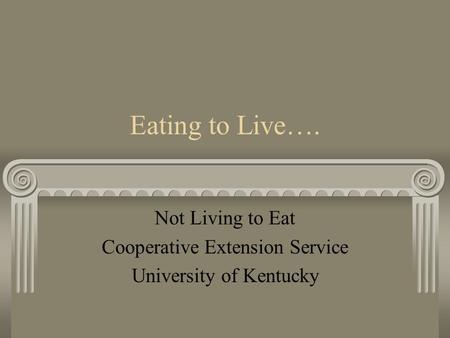 Eating to Live…. Not Living to Eat Cooperative Extension Service University of Kentucky.