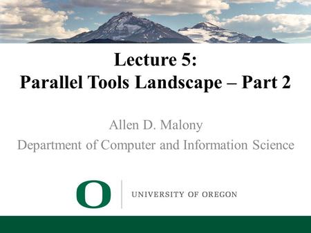 Lecture 5: Parallel Tools Landscape – Part 2 Allen D. Malony Department of Computer and Information Science.