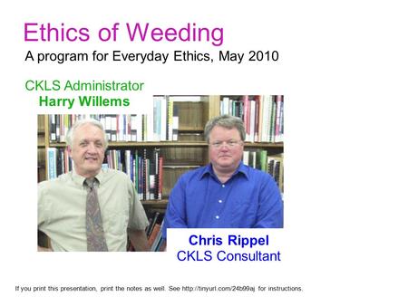 Ethics of Weeding CKLS Administrator Harry Willems If you print this presentation, print the notes as well. See  for instructions.