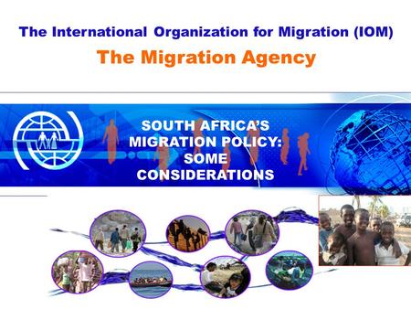 The International Organization for Migration (IOM) SOUTH AFRICA’S MIGRATION POLICY: SOME CONSIDERATIONS The Migration Agency.