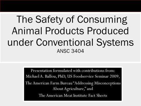 Presentation formulated with contributions from: Michael A. Ballou, PhD, US Foodservice Seminar 2009, The American Farm Bureau “Addressing Misconceptions.