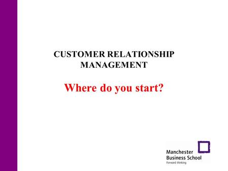 CUSTOMER RELATIONSHIP MANAGEMENT Where do you start?