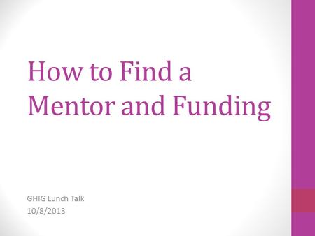 How to Find a Mentor and Funding GHIG Lunch Talk 10/8/2013.