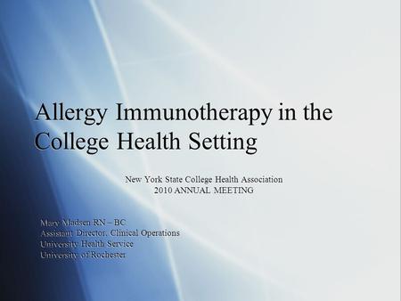 Allergy Immunotherapy in the College Health Setting New York State College Health Association 2010 ANNUAL MEETING Mary Madsen RN – BC Assistant Director,