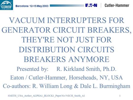 SMITH_USA_Author_ALPHA1_BLOCK1_Paper No 5-ECH_Smith_A1 Barcelona 12-15 May 2003 1 VACUUM INTERRUPTERS FOR GENERATOR CIRCUIT BREAKERS, THEY'RE NOT JUST.