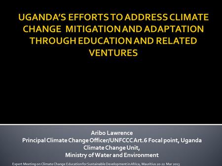 Aribo Lawrence Principal Climate Change Officer/UNFCCC Art.6 Focal point, Uganda Climate Change Unit, Ministry of Water and Environment Expert Meeting.