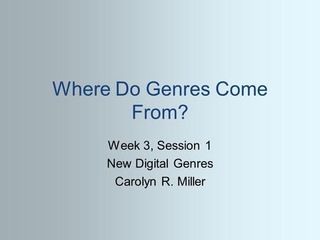 Where Do Genres Come From? Week 3, Session 1 New Digital Genres Carolyn R. Miller.