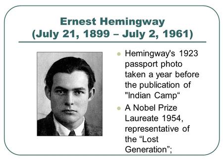 Ernest Hemingway (July 21, 1899 – July 2, 1961) Hemingway's 1923 passport photo taken a year before the publication of Indian Camp“ A Nobel Prize Laureate.