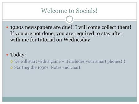 Welcome to Socials! 1920s newspapers are due!! I will come collect them! If you are not done, you are required to stay after with me for tutorial on Wednesday.