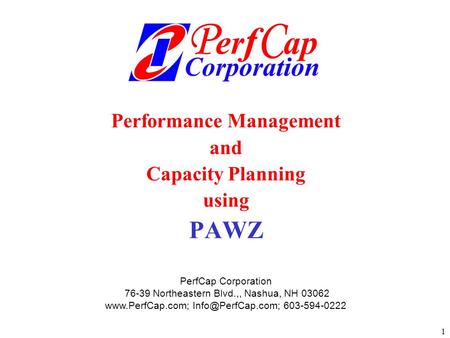 1 Performance Management and Capacity Planning using PAWZ PerfCap Corporation 76-39 Northeastern Blvd.,, Nashua, NH 03062