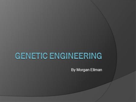 By Morgan Ellman. What is genetic engineering?  Genetic engineering consists of the technologies that are being used to change the genome of cells and.