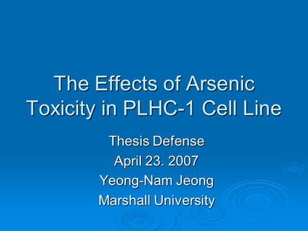 The Effects of Arsenic Toxicity in PLHC-1 Cell Line Thesis Defense April 23. 2007 Yeong-Nam Jeong Marshall University.