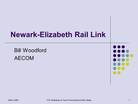 FTA Workshop on Travel Forecasting for New Starts1March 2009FTA Workshop on Travel Forecasting for New Starts1March 2009 Newark-Elizabeth Rail Link Bill.